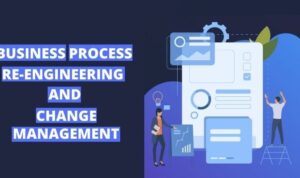 BUSINESS PROCESS RE-ENGINEERING AND CHANGE MANAGEMENT