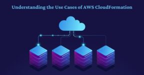 Understanding the Use Cases of AWS CloudFormation